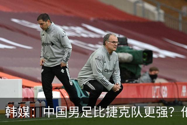 韩媒：中国男足比捷克队更强？他们在这种对抗下恐怕完全不适应