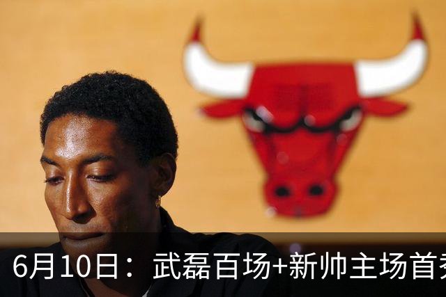 6月10日：武磊百场+新帅主场首秀！国足今晚战泰国，这三点比赢球更令人揪心